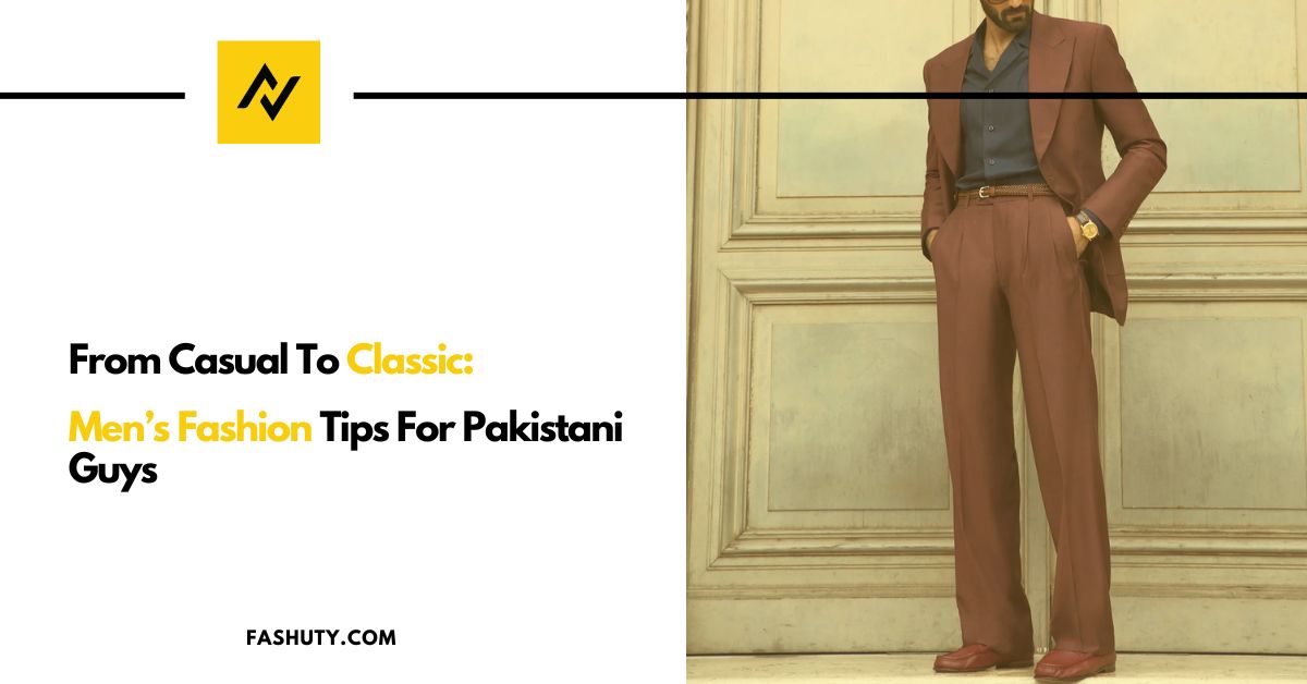 From Casual to Classic: Men’s Fashion Tips for Pakistani Guys