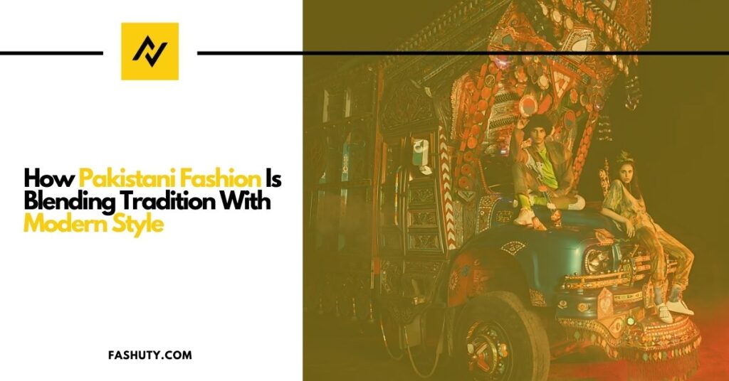 How Pakistani Fashion is Blending Tradition with Modern Style